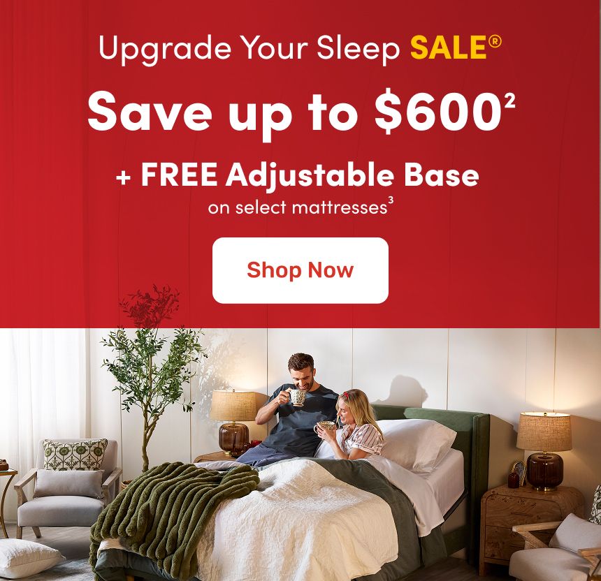 Upgrade Your Sleep Sale: Save up to $600 + FREE adjustable base³ on select mattresses.