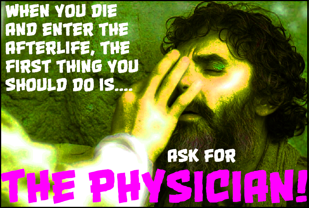 WHEN YOU DIE AND ENTER THE AFTERLIFE, FIRST THING YOU SHOULD DO IS ASK FOR...THE PHYSICIAN! FOR_HE_HAS_SET_ETERNITY_IN_THE_HEARTS_OF_MEN_Page_1(1)