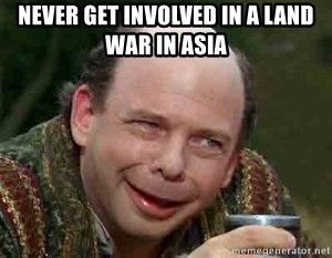 never_get_involved_in_a_land_war_in_asia